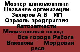 Мастер шиномонтажа › Название организации ­ Захаров А.В., ИП › Отрасль предприятия ­ Автозапчасти › Минимальный оклад ­ 100 000 - Все города Работа » Вакансии   . Мордовия респ.